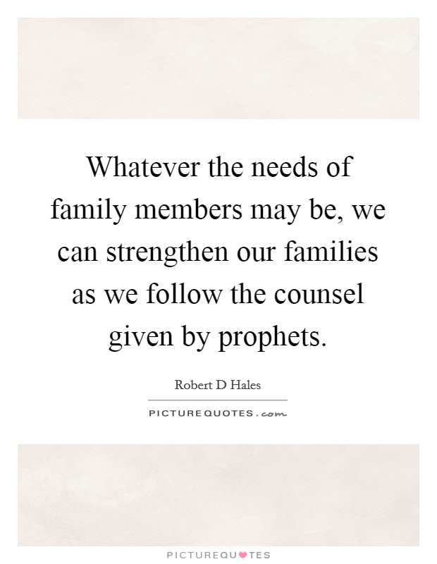 Whatever the needs of family members may be, we can strengthen our families as we follow the counsel given by prophets. Picture Quote #1