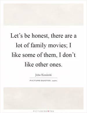 Let’s be honest, there are a lot of family movies; I like some of them, I don’t like other ones Picture Quote #1
