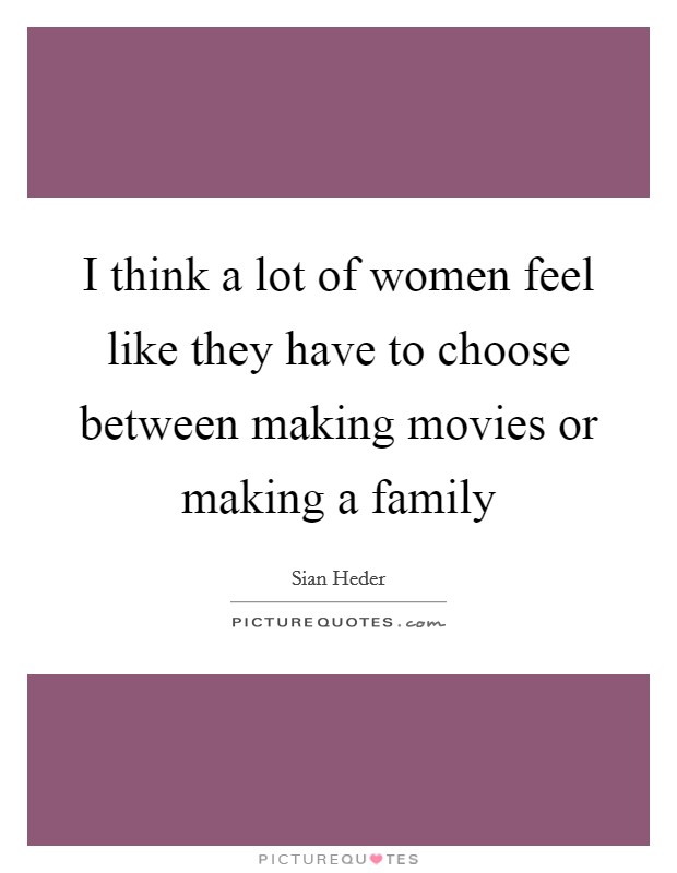 I think a lot of women feel like they have to choose between making movies or making a family Picture Quote #1