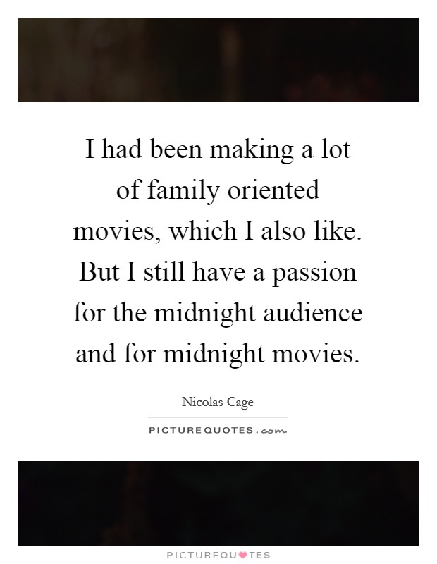 I had been making a lot of family oriented movies, which I also like. But I still have a passion for the midnight audience and for midnight movies. Picture Quote #1