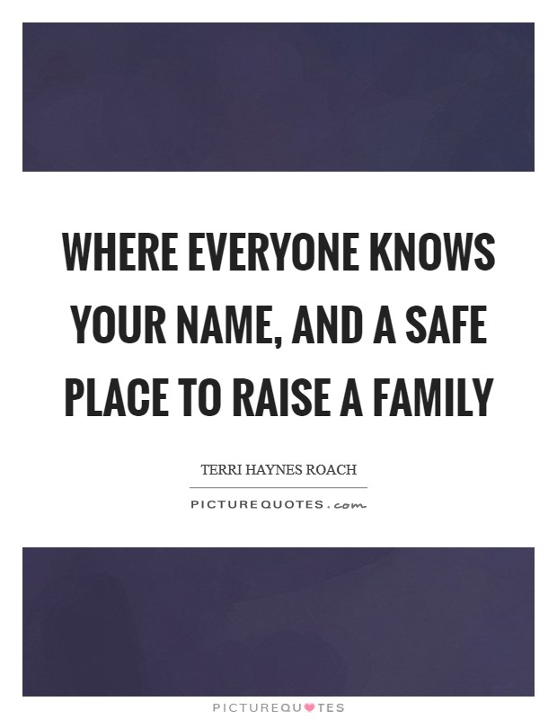Where everyone knows your name, and a safe place to raise a family Picture Quote #1