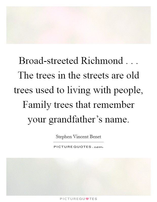 Broad-streeted Richmond . . . The trees in the streets are old trees used to living with people, Family trees that remember your grandfather's name. Picture Quote #1