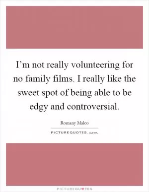 I’m not really volunteering for no family films. I really like the sweet spot of being able to be edgy and controversial Picture Quote #1