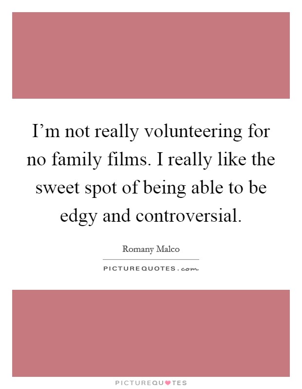 I'm not really volunteering for no family films. I really like the sweet spot of being able to be edgy and controversial. Picture Quote #1