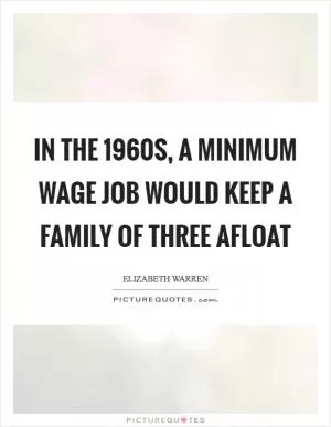 In the 1960s, a minimum wage job would keep a family of three afloat Picture Quote #1