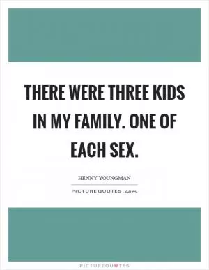 There were three kids in my family. One of each sex Picture Quote #1