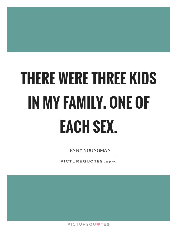 There were three kids in my family. One of each sex. Picture Quote #1