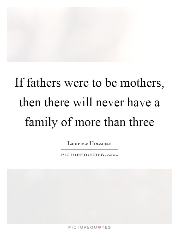 If fathers were to be mothers, then there will never have a family of more than three Picture Quote #1