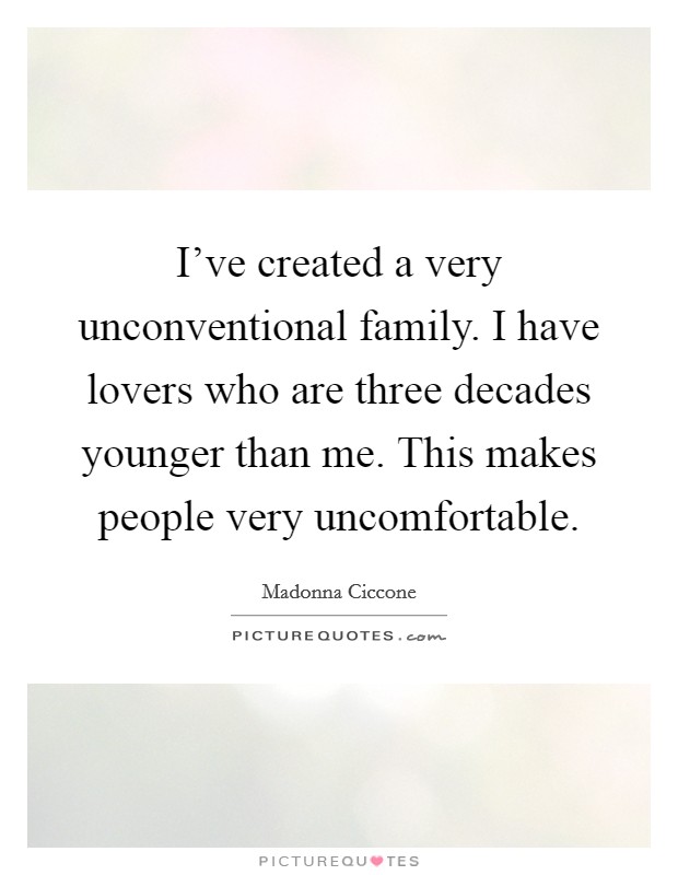 I've created a very unconventional family. I have lovers who are three decades younger than me. This makes people very uncomfortable. Picture Quote #1