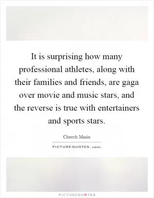 It is surprising how many professional athletes, along with their families and friends, are gaga over movie and music stars, and the reverse is true with entertainers and sports stars Picture Quote #1