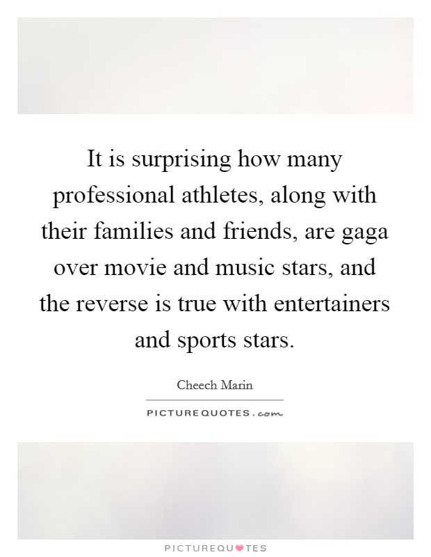 It is surprising how many professional athletes, along with their families and friends, are gaga over movie and music stars, and the reverse is true with entertainers and sports stars. Picture Quote #1