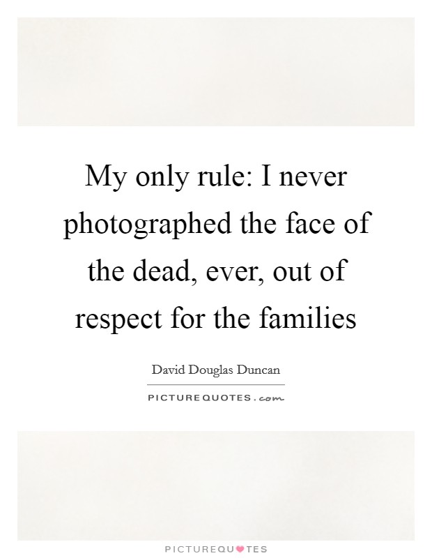 My only rule: I never photographed the face of the dead, ever, out of respect for the families Picture Quote #1