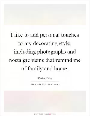 I like to add personal touches to my decorating style, including photographs and nostalgic items that remind me of family and home Picture Quote #1