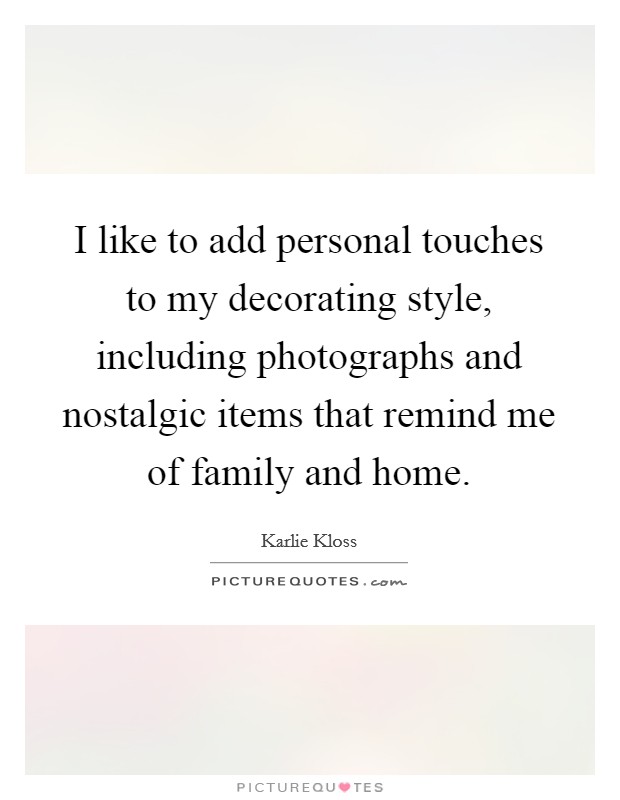 I like to add personal touches to my decorating style, including photographs and nostalgic items that remind me of family and home. Picture Quote #1