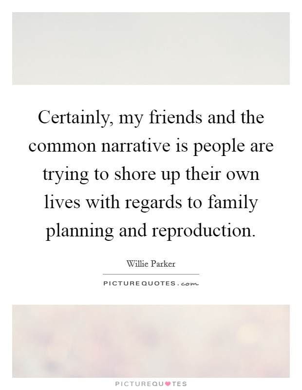 Certainly, my friends and the common narrative is people are trying to shore up their own lives with regards to family planning and reproduction. Picture Quote #1