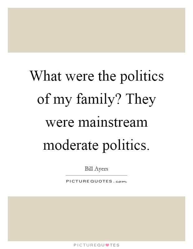 What were the politics of my family? They were mainstream moderate politics. Picture Quote #1