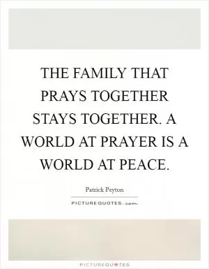 THE FAMILY THAT PRAYS TOGETHER STAYS TOGETHER. A WORLD AT PRAYER IS A WORLD AT PEACE Picture Quote #1