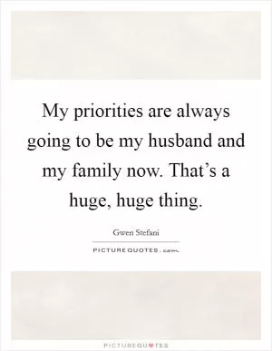 My priorities are always going to be my husband and my family now. That’s a huge, huge thing Picture Quote #1