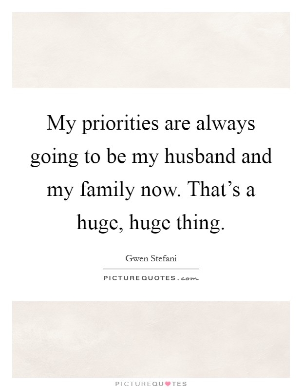 My priorities are always going to be my husband and my family now. That's a huge, huge thing. Picture Quote #1