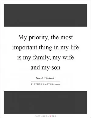 My priority, the most important thing in my life is my family, my wife and my son Picture Quote #1