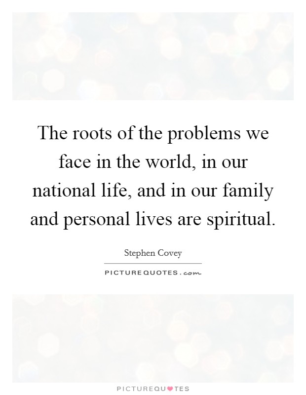 The roots of the problems we face in the world, in our national life, and in our family and personal lives are spiritual. Picture Quote #1