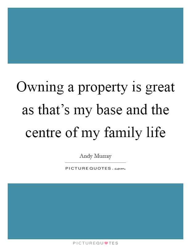 Owning a property is great as that's my base and the centre of my family life Picture Quote #1
