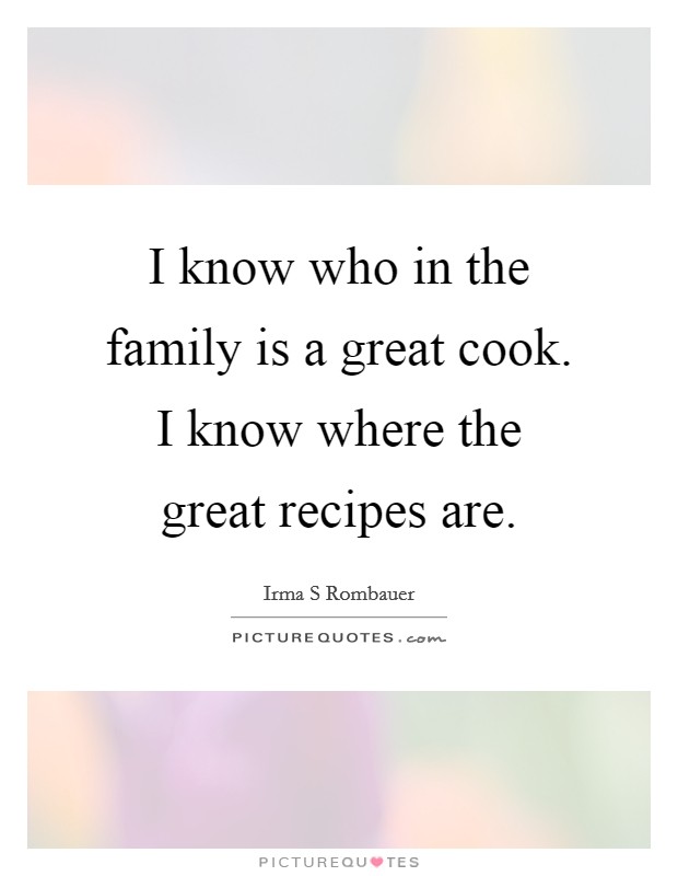 I know who in the family is a great cook. I know where the great recipes are. Picture Quote #1