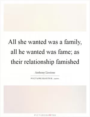 All she wanted was a family, all he wanted was fame; as their relationship famished Picture Quote #1