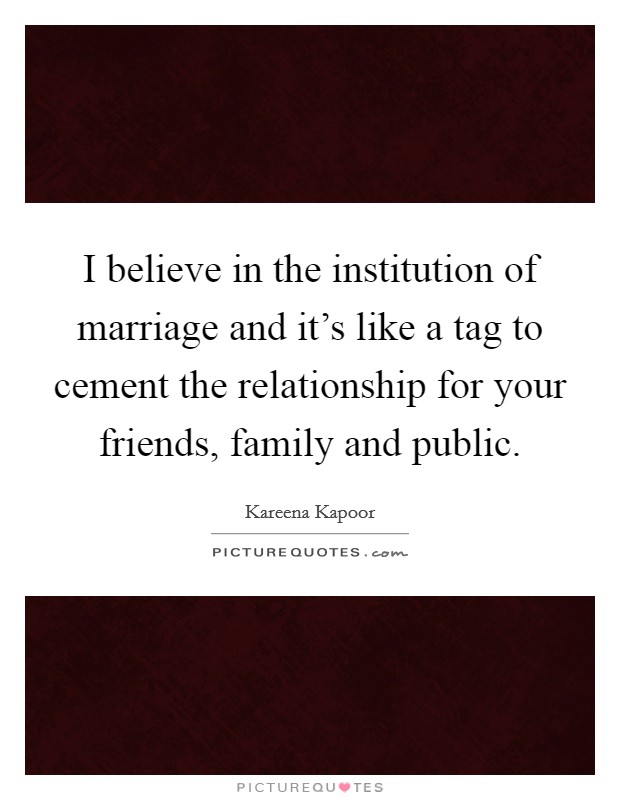 I believe in the institution of marriage and it's like a tag to cement the relationship for your friends, family and public. Picture Quote #1