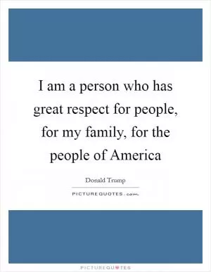 I am a person who has great respect for people, for my family, for the people of America Picture Quote #1