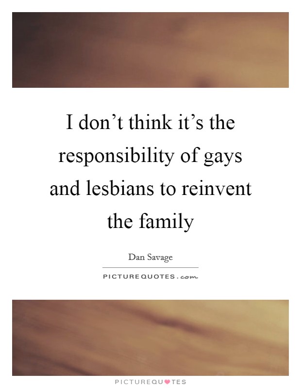 I don't think it's the responsibility of gays and lesbians to reinvent the family Picture Quote #1