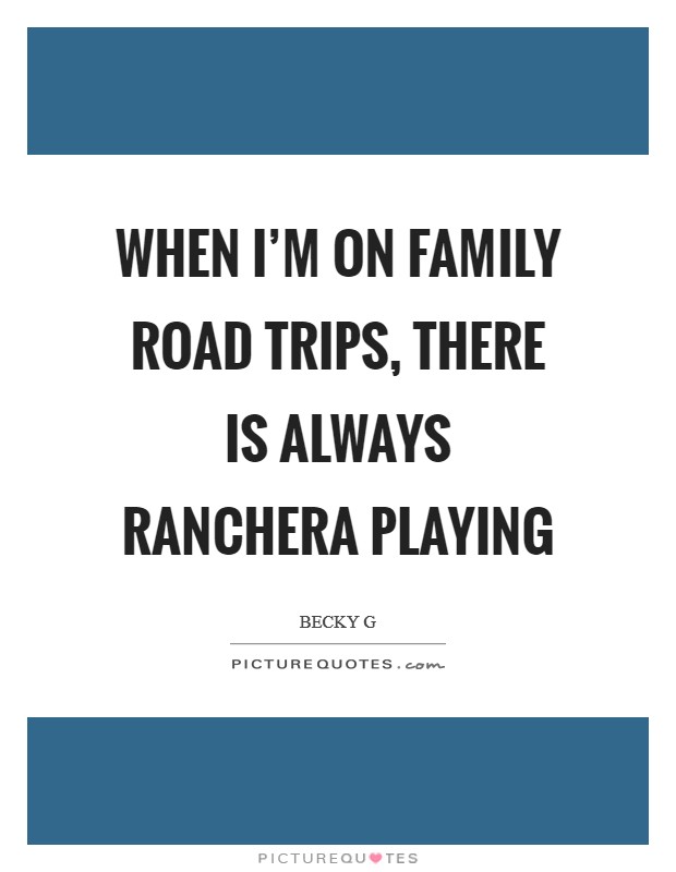 When I'm on family road trips, there is always Ranchera playing Picture Quote #1