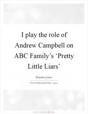 I play the role of Andrew Campbell on ABC Family’s ‘Pretty Little Liars’ Picture Quote #1