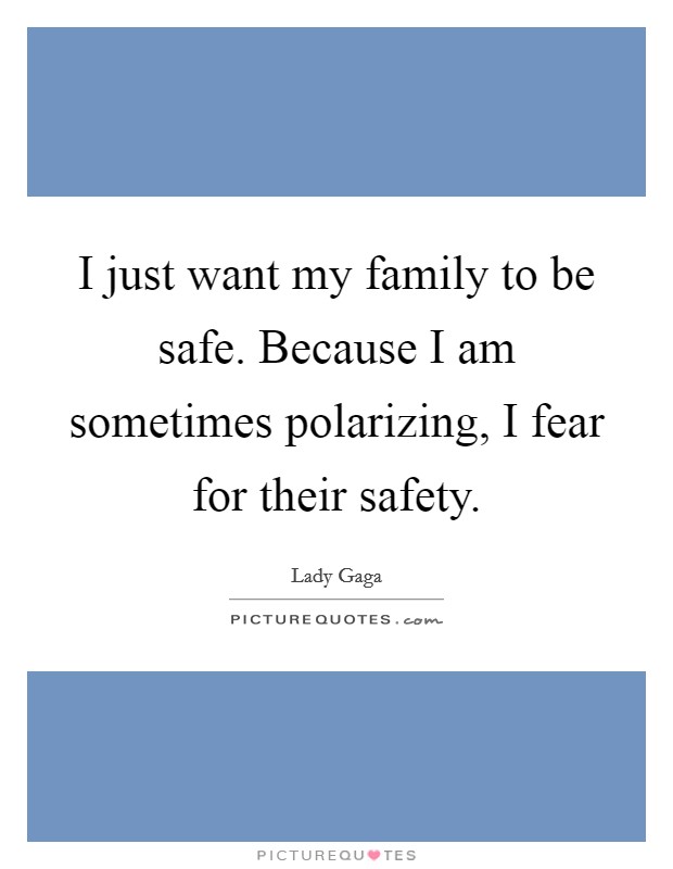 I just want my family to be safe. Because I am sometimes polarizing, I fear for their safety. Picture Quote #1