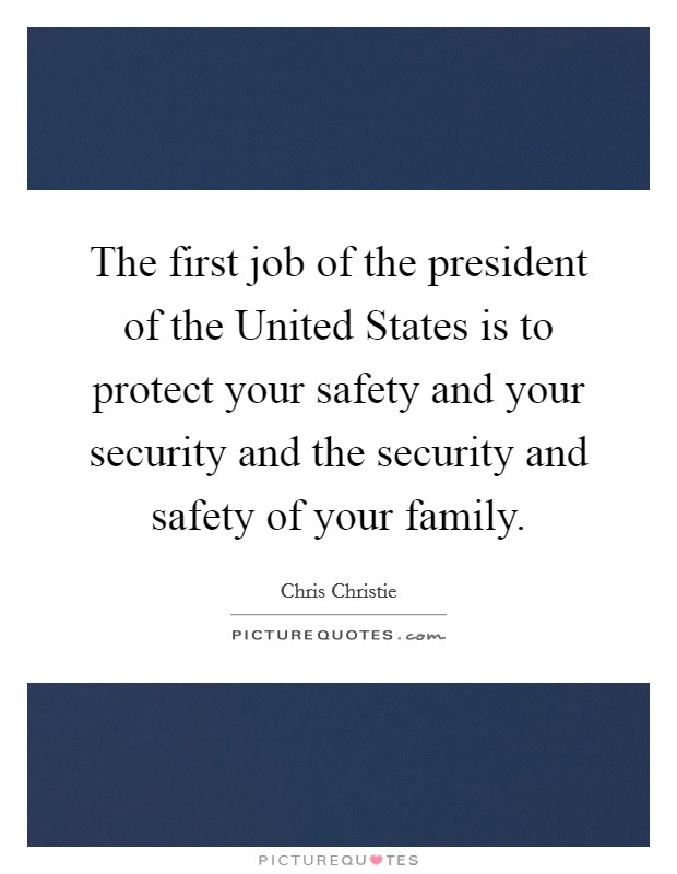 The first job of the president of the United States is to protect your safety and your security and the security and safety of your family. Picture Quote #1