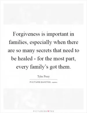 Forgiveness is important in families, especially when there are so many secrets that need to be healed - for the most part, every family’s got them Picture Quote #1