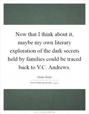 Now that I think about it, maybe my own literary exploration of the dark secrets held by families could be traced back to V.C. Andrews Picture Quote #1