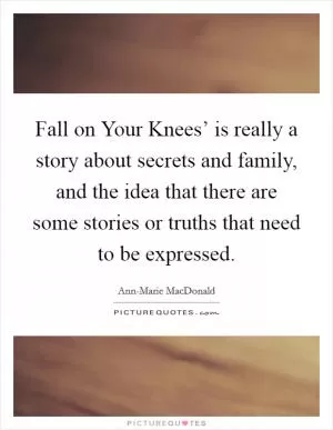 Fall on Your Knees’ is really a story about secrets and family, and the idea that there are some stories or truths that need to be expressed Picture Quote #1