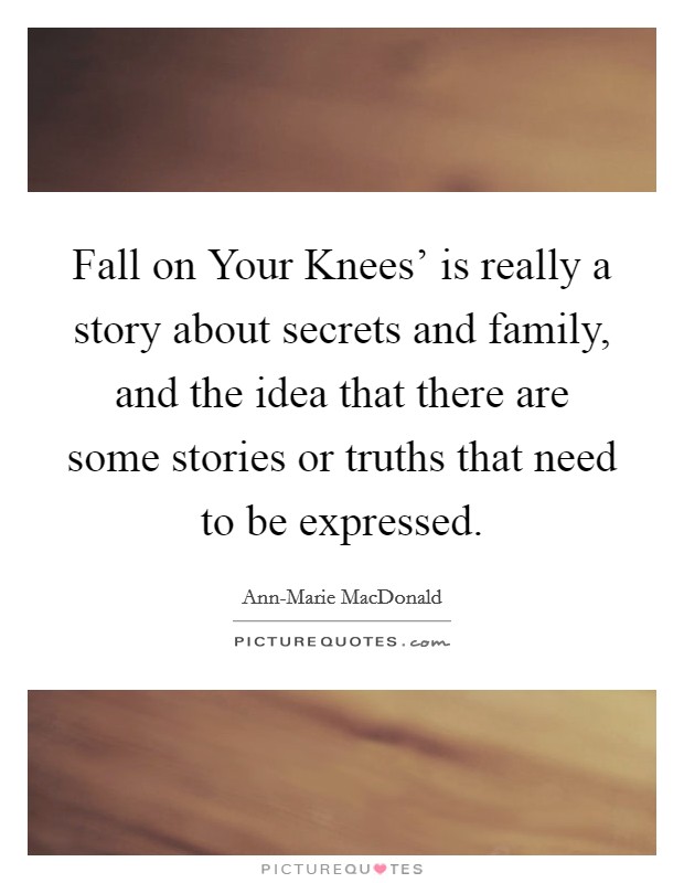 Fall on Your Knees' is really a story about secrets and family, and the idea that there are some stories or truths that need to be expressed. Picture Quote #1