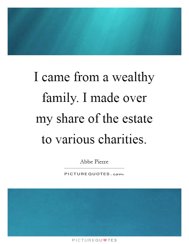 I came from a wealthy family. I made over my share of the estate to various charities. Picture Quote #1