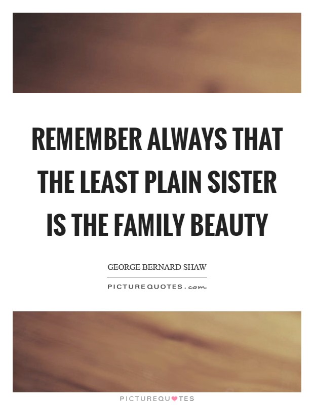 Remember always that the least plain sister is the family beauty Picture Quote #1