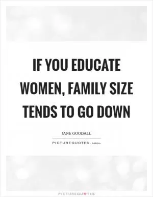 If you educate women, family size tends to go down Picture Quote #1