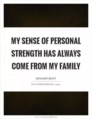 My sense of personal strength has always come from my family Picture Quote #1