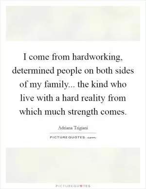 I come from hardworking, determined people on both sides of my family... the kind who live with a hard reality from which much strength comes Picture Quote #1