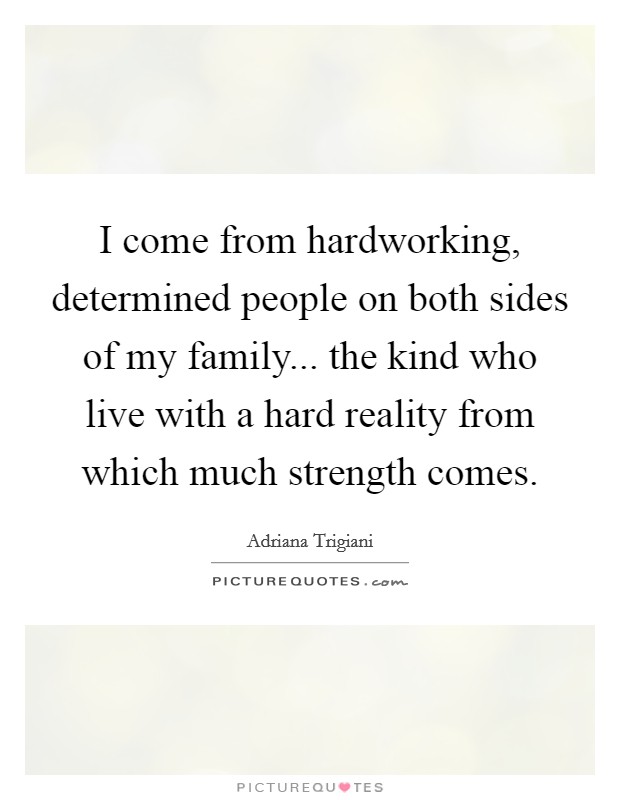 I come from hardworking, determined people on both sides of my family... the kind who live with a hard reality from which much strength comes. Picture Quote #1