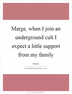 Marge, when I join an underground cult I expect a little support from my family Picture Quote #1