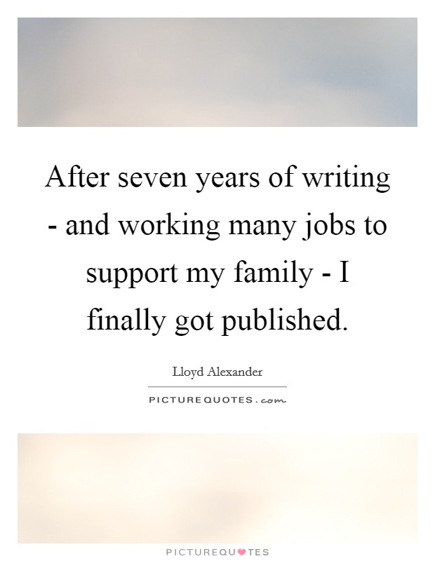 After seven years of writing - and working many jobs to support my family - I finally got published. Picture Quote #1