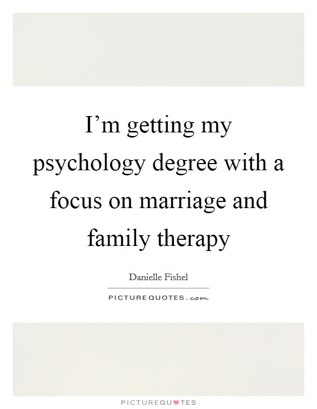 I'm getting my psychology degree with a focus on marriage and family therapy Picture Quote #1