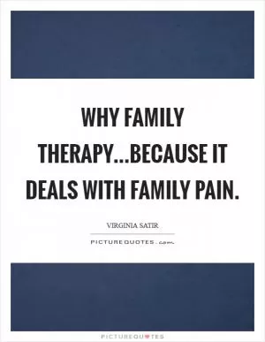 Why Family Therapy...because it deals with family pain Picture Quote #1