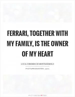 Ferrari, together with my family, is the owner of my heart Picture Quote #1